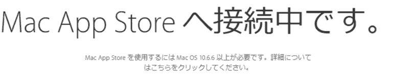 Mac App Store へ接続中です。..  Mac App Store を使用するには Mac OS 10.6.6 以上が必要です。詳細についてはこちらをクリックしてください。