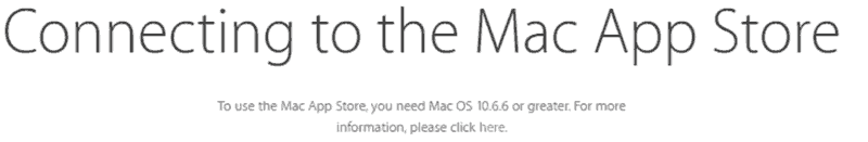 Connecting to the Mac App Store...To use the Mac App Store, you need Mac OS 10.6.6 or greater. For more information, please click here.