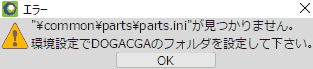 "common\parts\parts.ini"が見つかりません。環境設定でDOGACGAのフォルダを設定して下さい。
