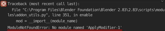Traceback (most recent call last): File "C:\Program Files\Blender Foundation\Blender 2.83\2.83\scripts\modules\addon_utils.py", line 351, in enable mod = __import__(module_name) ModuleNotFoundError: No module named 'ApplyModifier-1'