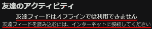 友達のアクティビティ 友達フィードはオフラインでは利用できません 友達フィードを読み込むには、インターネットに接続してください