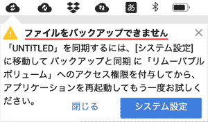 ファイルをバックアップできません 「USB/HDDドライブ」を同期するには、システム設定に移動してバックアップと同期に「リムーバブルボリューム」へのアクセス権限を付与してから、アプリケーションを再起動してもう一度お試しください。 閉じる,システム設定