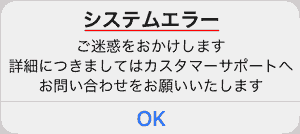 システムエラー ご迷惑をおかけします 詳細につきましてはカスタマーサポートへお問い合わせをお願いいたします