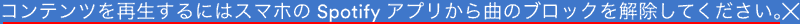 コンテンツを再生するにはスマホのSpotifyアプリから曲のブロックを解除してください。