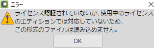 ライセンス認証されていないか、使用中のライセンスのエディションでは対応していないため、この形式のファイルは読み込めません。